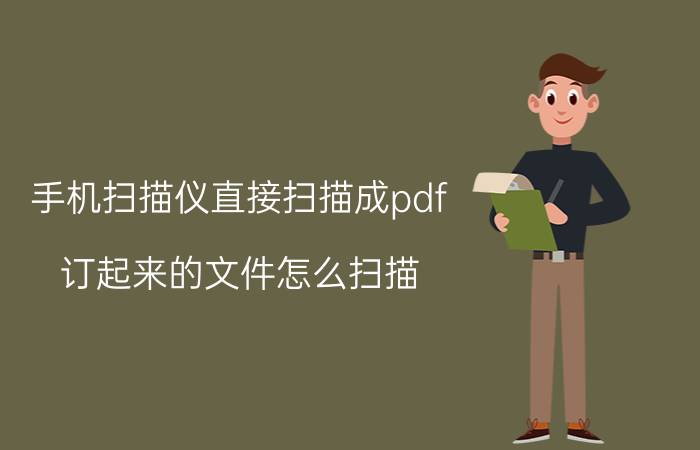 手机扫描仪直接扫描成pdf 订起来的文件怎么扫描？